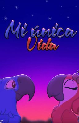 MI UNICA VIDA 💙❤️||Fanfic Rio 2|| "Un Amor Floreciente" cover