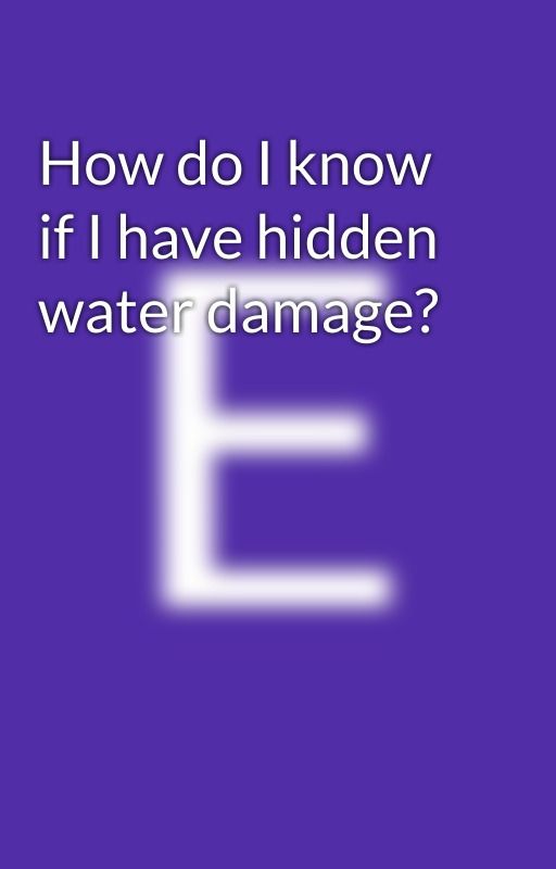 How do I know if I have hidden water damage? by Emeijohnson