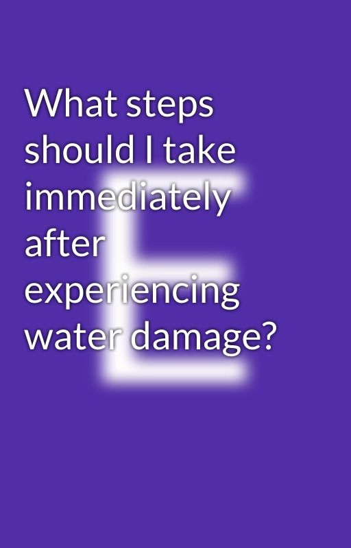 What steps should I take immediately after experiencing water damage? by Emeijohnson