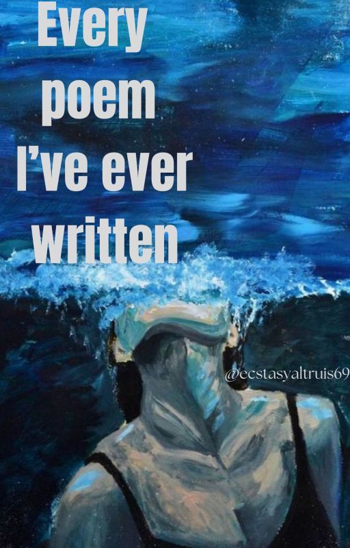 Every poem I've ever written | ecstasyaltruis69 by ecstasyaltrius69