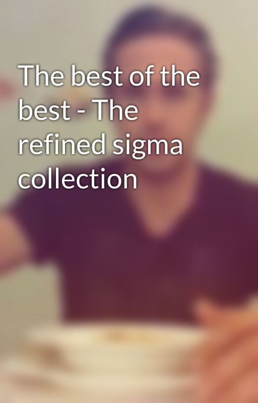 The best of the best - The refined sigma collection by Joemommaisluvly