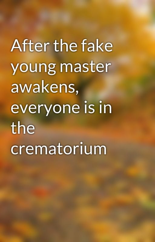 After the fake young master awakens, everyone is in the crematorium by Demens88e