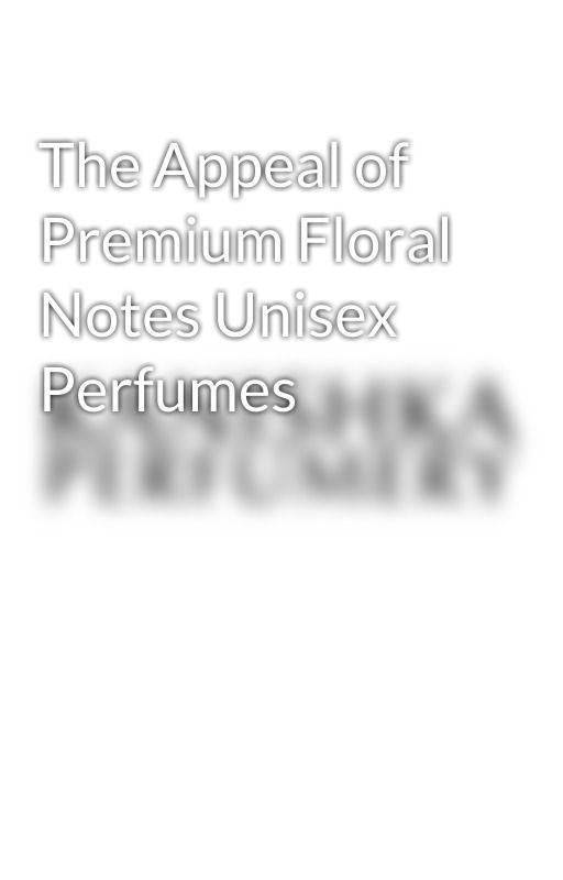 The Appeal of Premium Floral Notes Unisex Perfumes by KanishkaPerfumery