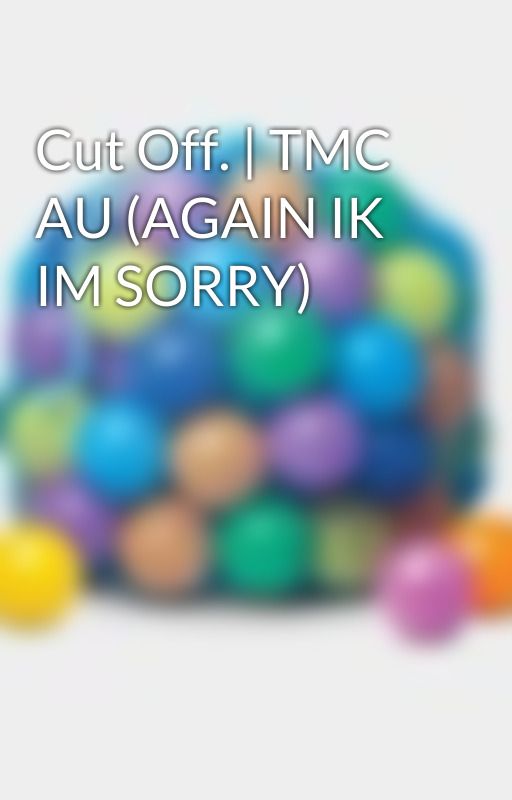 Cut Off. | TMC AU (AGAIN IK IM SORRY) by MaeskyThomas