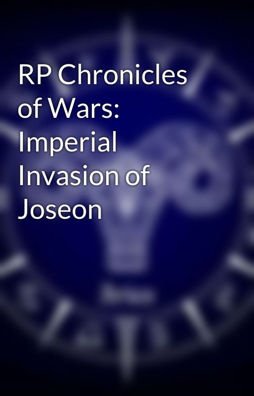 RP Chronicles of Wars: Imperial Invasion of Joseon by AriesStar337