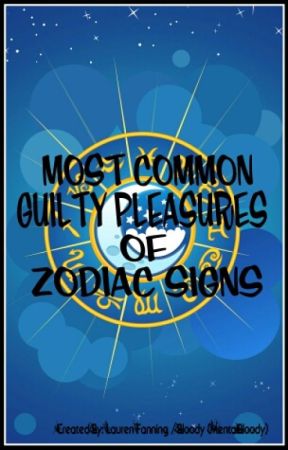 MOST COMMON GUILTY PLEASURES OF ZODIAC SIGNS by MentalBloody