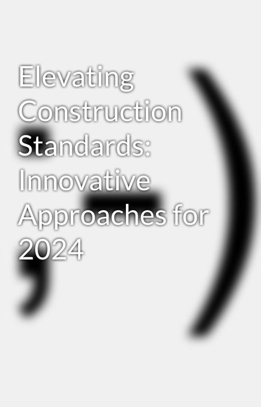 Elevating Construction Standards: Innovative Approaches for 2024 by jeni_wil