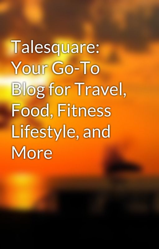 Talesquare: Your Go-To Blog for Travel, Food, Fitness Lifestyle, and More by williamshaphed21