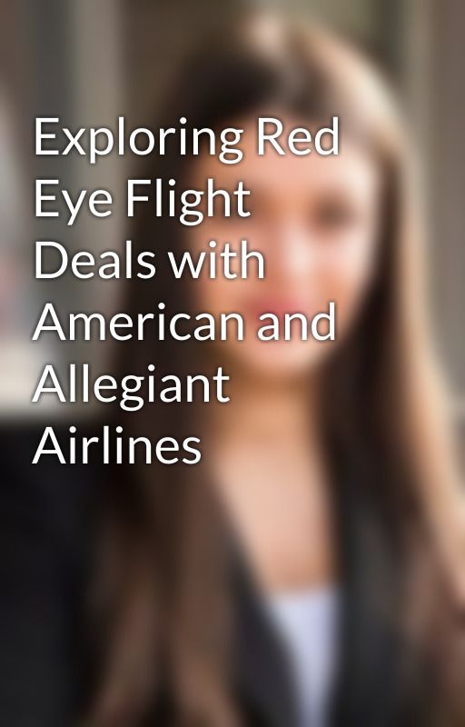 Exploring Red Eye Flight Deals with American and Allegiant Airlines by janecopper1