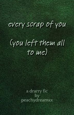 every scrap of you (you left them all to me) by peachydreamsxo