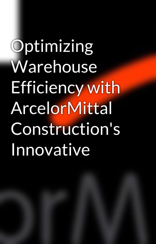 Optimizing Warehouse Efficiency with ArcelorMittal Construction's Innovative by arcelor_mittal