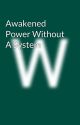 Awakened Power Without A System  by Wisdom100815