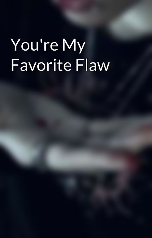 You're My Favorite Flaw  by Thinkimgone