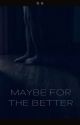 MAYBE FOR THE BETTER by dianuhz