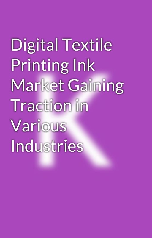 Digital Textile Printing Ink Market Gaining Traction in Various Industries by komalsahfmi12