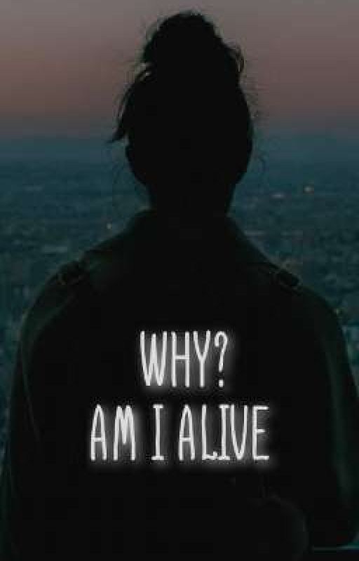 Why ? Am I Alive  by princesss_writes