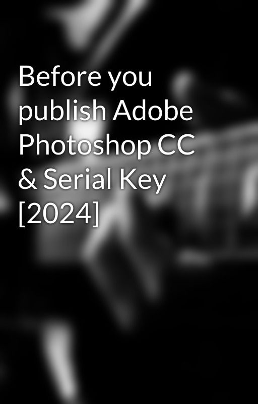 Before you publish Adobe Photoshop CC & Serial Key [2024] by Asifre7845