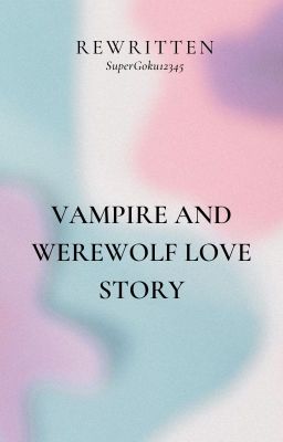 Vampire and Werewolf love story (rewritten) cover