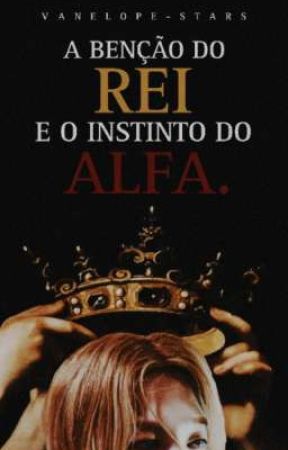 A benção do Rei e o instinto do Alfa.  by vanelope-stars