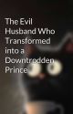 The Evil Husband Who Transformed into a Downtrodden Prince by JustRead4rever