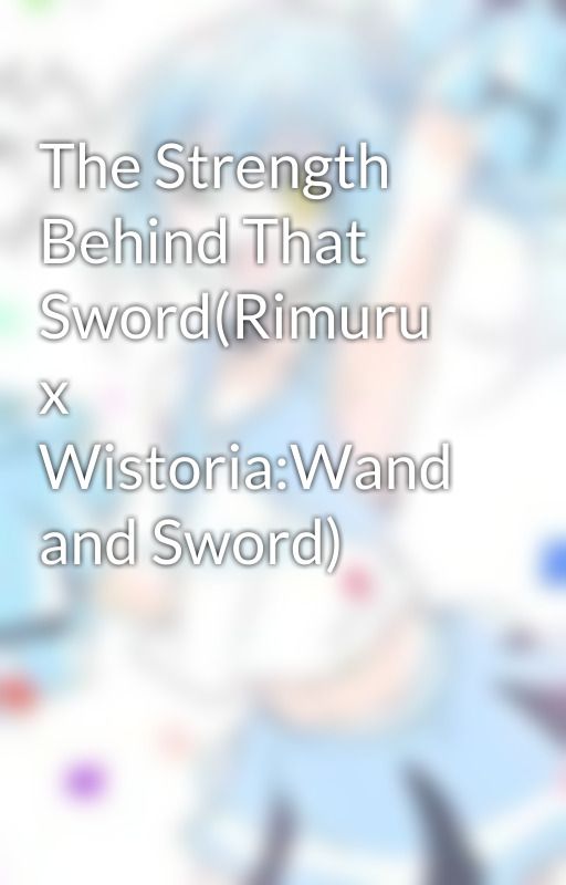 The Strength Behind That Sword(Rimuru x Wistoria:Wand and Sword) by nonsweatbag