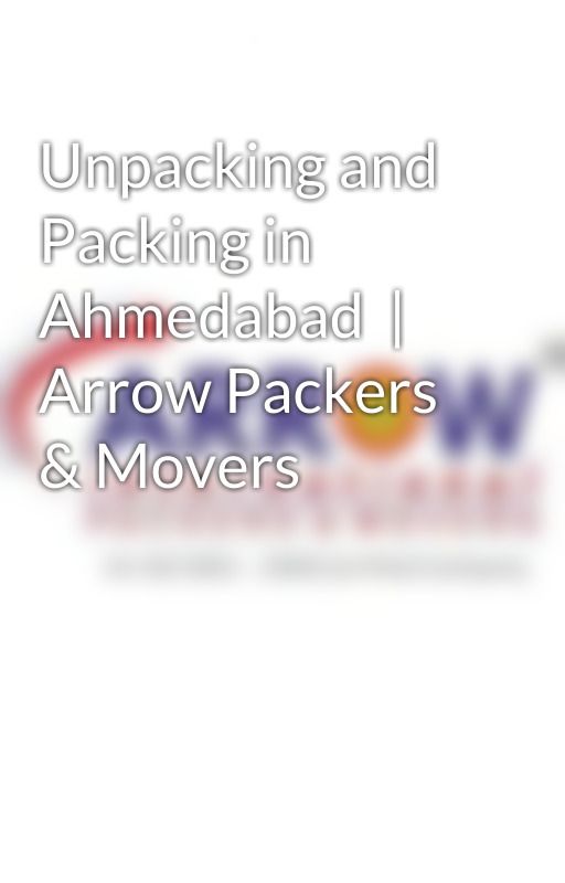 Unpacking and Packing in Ahmedabad  | Arrow Packers & Movers by packersarrow