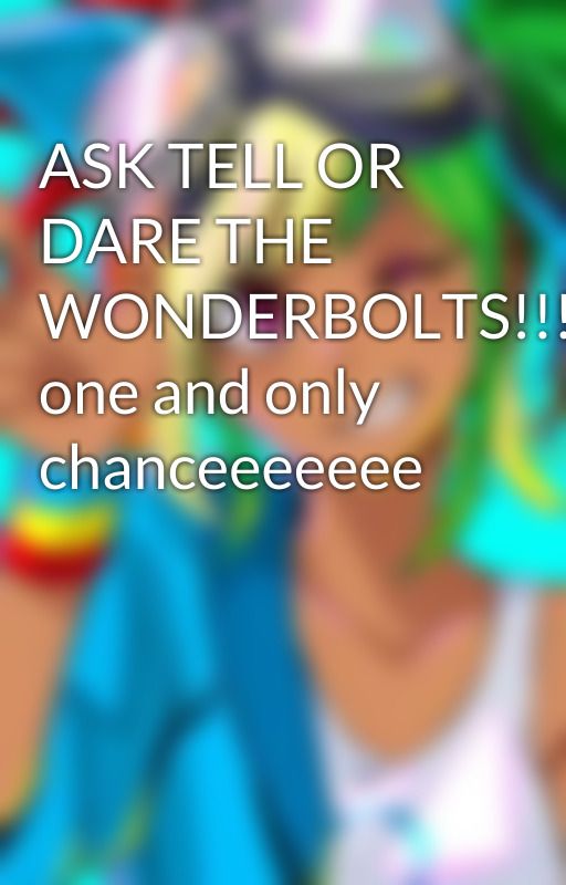 ASK TELL OR DARE THE WONDERBOLTS!!!~~ one and only chanceeeeeee by BestRainbowAthlete