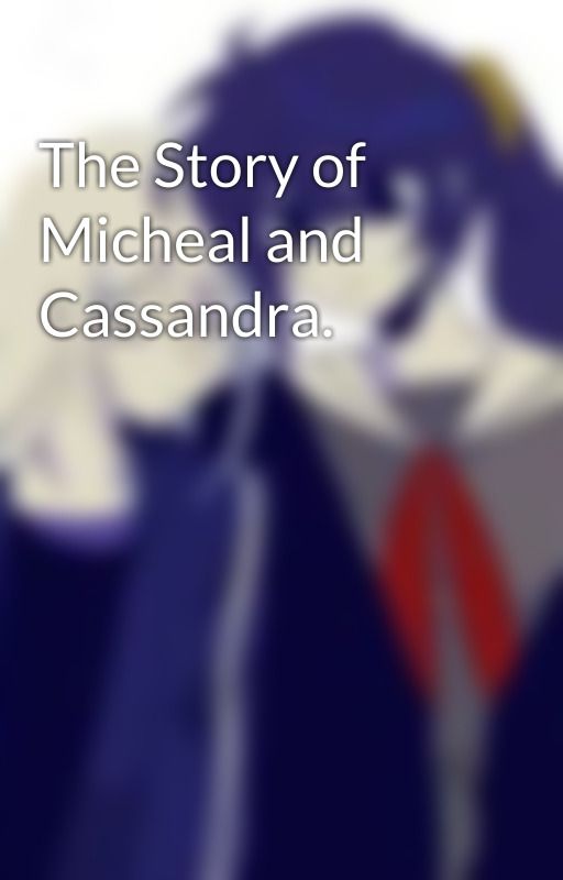 The Story of Micheal and Cassandra. by lemmeinpleeasee11