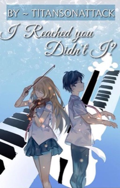 I Reached You, Didn't I...? ( Shigatsu Wa Kimi No Uso: Kousei x Kaori fiction ) by TltansOnAttack