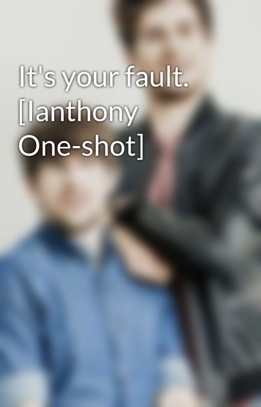 It's your fault. [Ianthony One-shot] by Kohtla