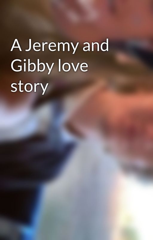 A Jeremy and Gibby love story by XxJJxGibbyxX