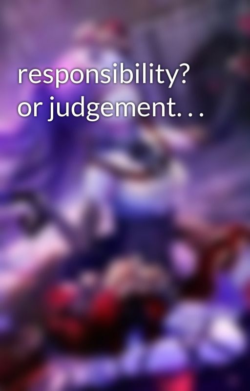 responsibility? or judgement. . . by sprinklecupcake0320