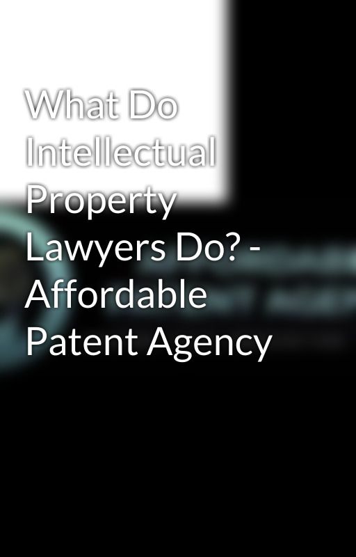 What Do Intellectual Property Lawyers Do? - Affordable Patent Agency by patentagency