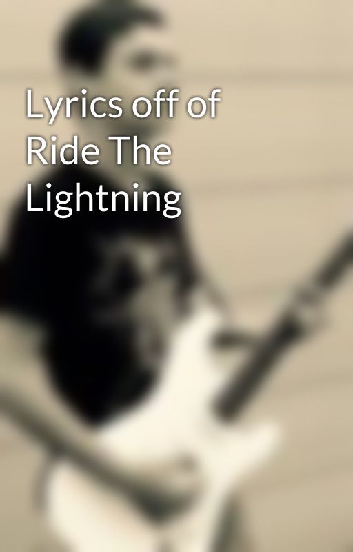 Lyrics off of Ride The Lightning by thereilleynator