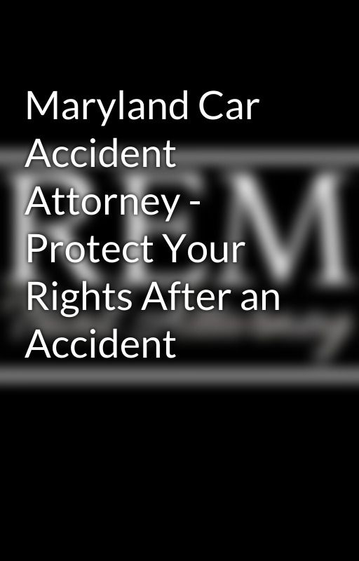 Maryland Car Accident Attorney - Protect Your Rights After an Accident by randyevanmcdonald