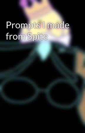 Prompts I made from Spite by JLSMASaysMoneyIsBest