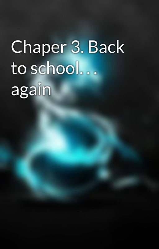 Chaper 3. Back to school. . . again by Grimlock014