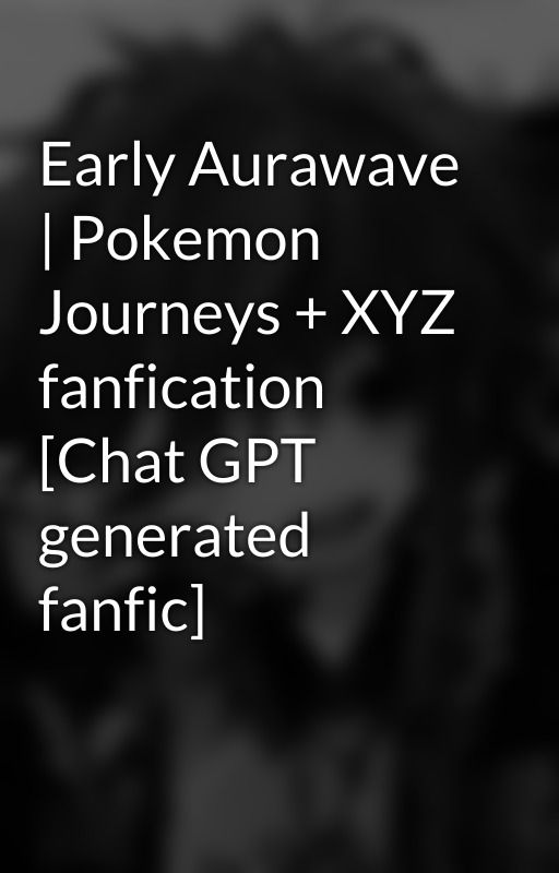 Early Aurawave | Pokemon Journeys   XYZ fanfication [Chat GPT generated fanfic] by iwritegothfantasy