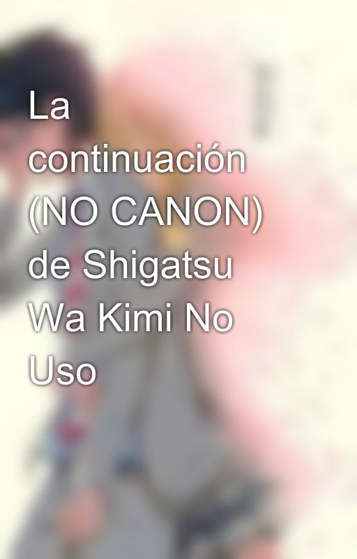 La continuación (NO CANON) de Shigatsu Wa Kimi No Uso by YourLieInApril2694