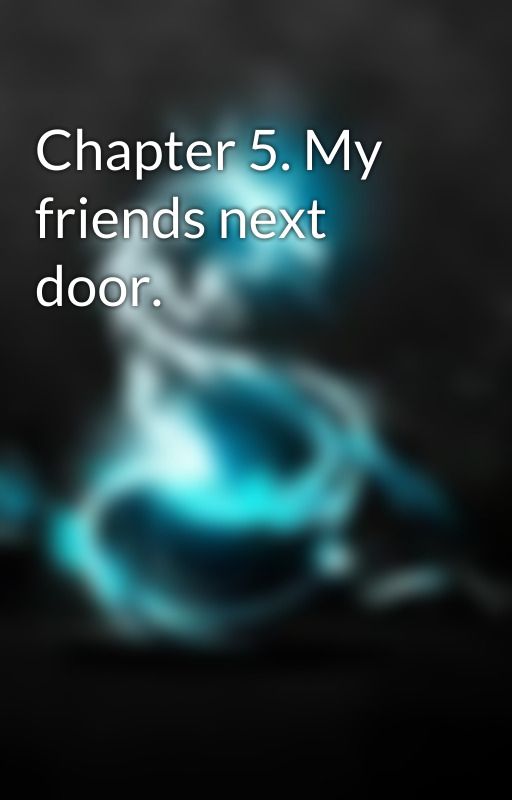 Chapter 5. My friends next door. by Grimlock014