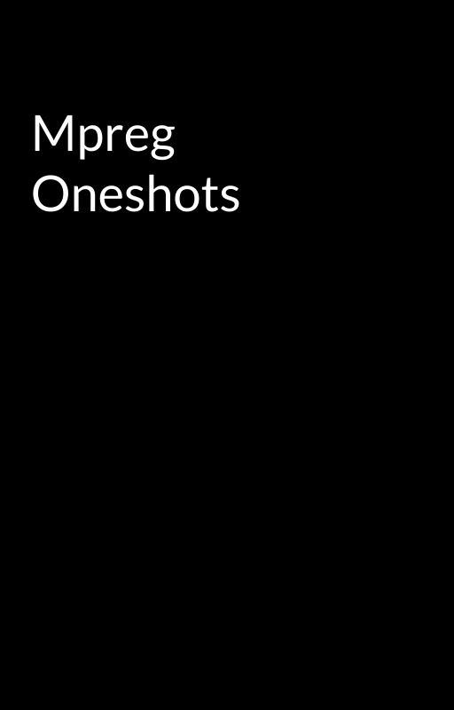 Mpreg Oneshots by JustWriting5