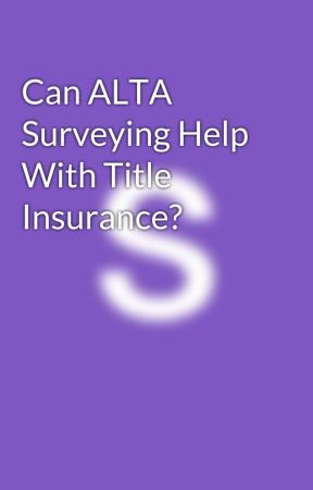 Can ALTA Surveying Help With Title Insurance? by sisemoreassociates