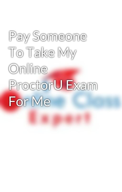 Pay Someone To Take My Online ProctorU Exam For Me by tutorsumbrella