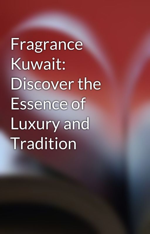 Fragrance Kuwait: Discover the Essence of Luxury and Tradition by shazigt