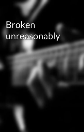 Broken unreasonably  by Hope83978