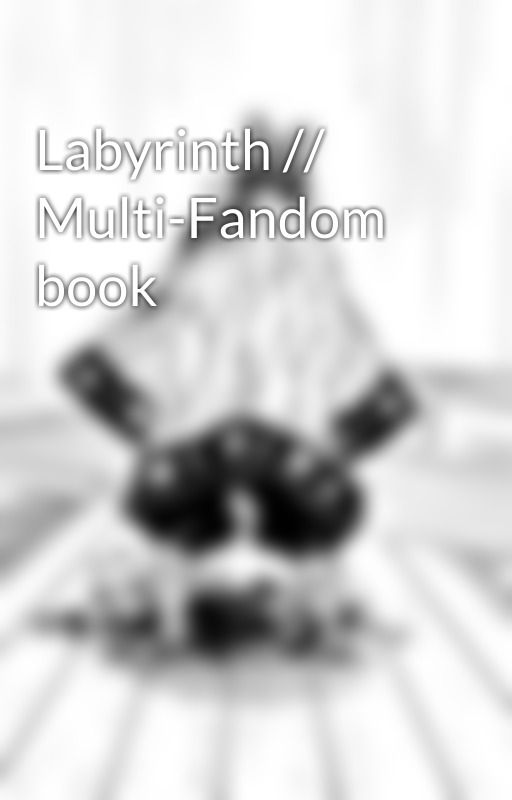 Labyrinth // Multi-Fandom book by WhosaidISAID