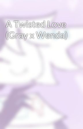 A Twisted Love (Gray x Wenda) by ZipFPEismylife_xoxo