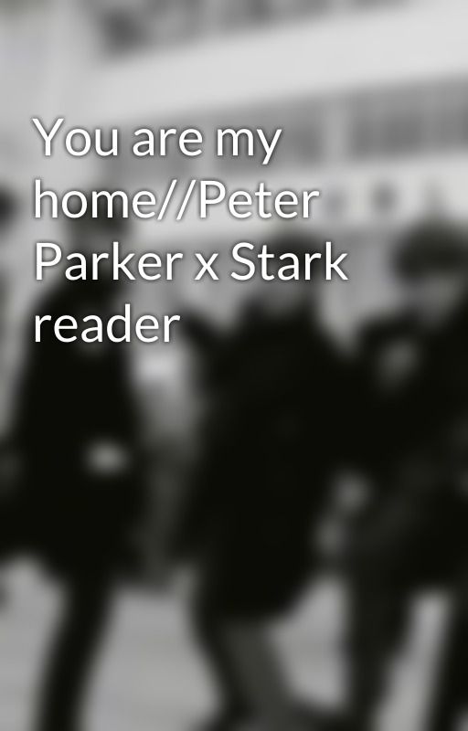 You are my home//Peter Parker x Stark reader by JuliaWeasley_Stark