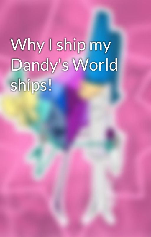 Why I ship my Dandy's World ships! by CrystalThePenSimp