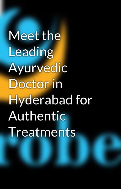 Meet the Leading Ayurvedic Doctor in Hyderabad for Authentic Treatments by Probeyservices